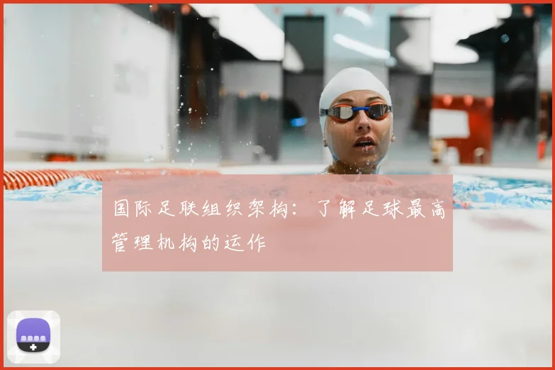 国际足联组织架构：了解足球最高管理机构的运作