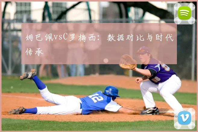 姆巴佩vsC罗梅西:数据对比与时代传承