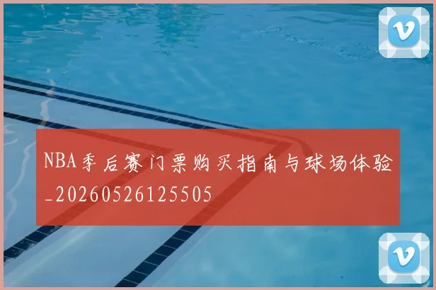 NBA季后赛门票购买指南与球场体验_20260526125505