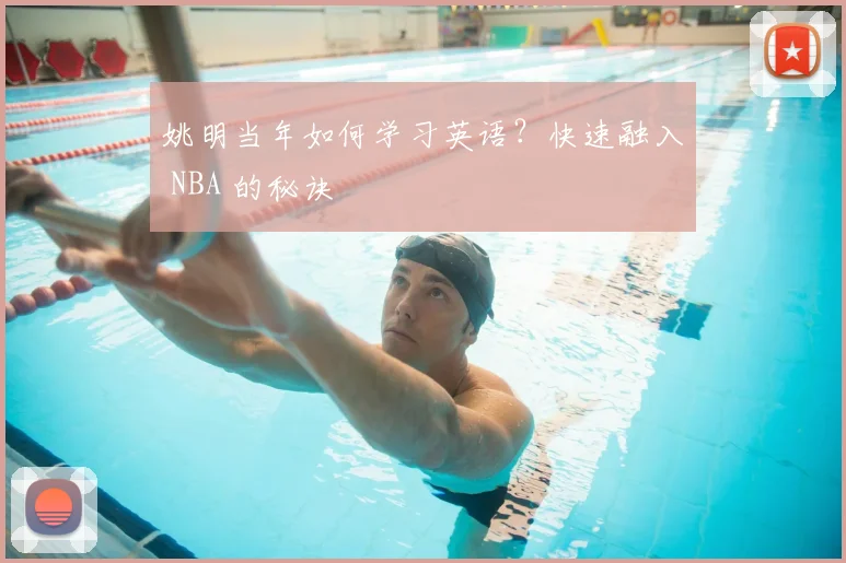 姚明当年如何学习英语?快速融入 NBA 的秘诀