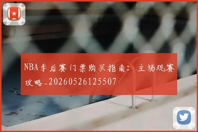 NBA季后赛门票购买指南:主场观赛攻略_20260526125507