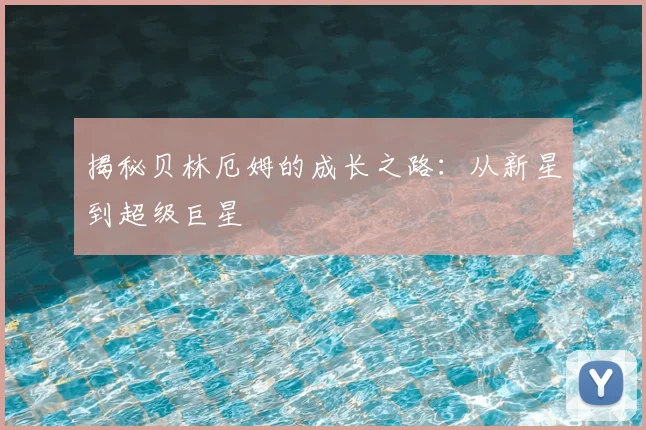 揭秘贝林厄姆的成长之路：从新星到超级巨星