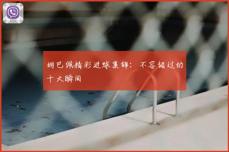 姆巴佩精彩进球集锦：不容错过的十大瞬间