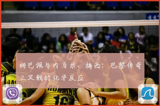 姆巴佩与内马尔、梅西:巴黎传奇三叉戟的化学反应